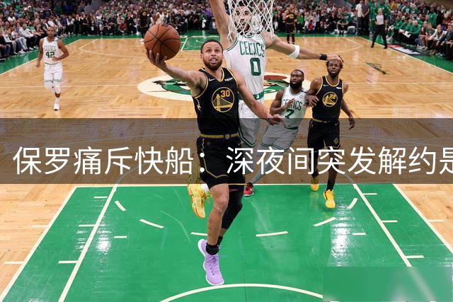 保罗痛斥快船：深夜间突发解约是对功勋球员的最大侮辱！